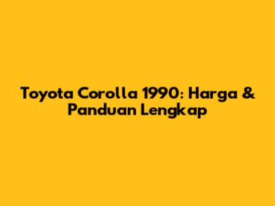 Toyota Corolla 1990: Harga & Panduan Lengkap