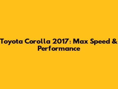 Toyota Corolla 2017: Max Speed & Performance