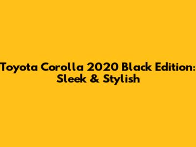 Toyota Corolla 2020 Black Edition: Sleek & Stylish