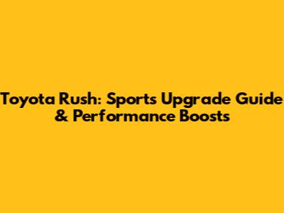 Toyota Rush: Sports Upgrade Guide & Performance Boosts