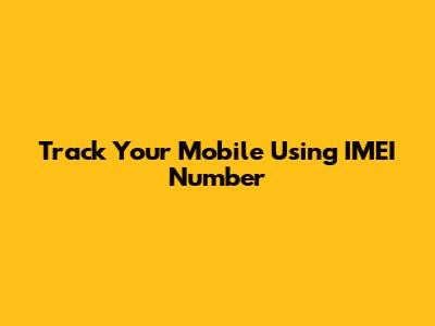 Track Your Mobile Using IMEI Number
