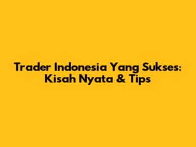 Trader Indonesia Yang Sukses: Kisah Nyata & Tips
