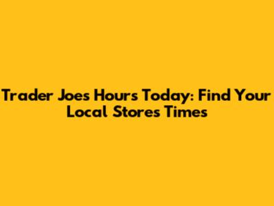 Trader Joe's Hours Today: Find Your Local Store's Times