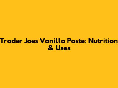 Trader Joe's Vanilla Paste: Nutrition & Uses
