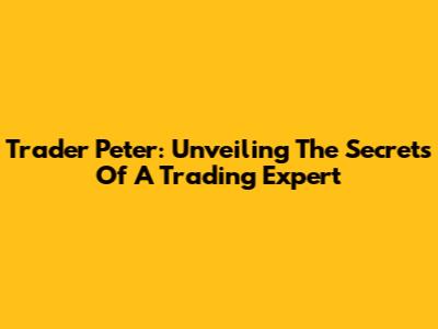 Trader Peter: Unveiling The Secrets Of A Trading Expert