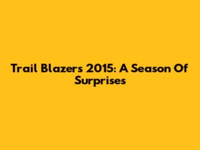 Trail Blazers 2015: A Season Of Surprises