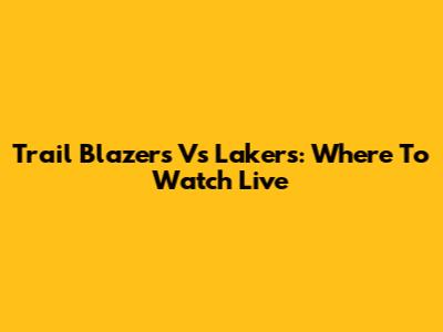 Trail Blazers Vs Lakers: Where To Watch Live