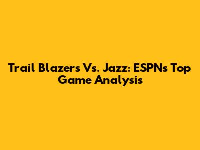 Trail Blazers Vs. Jazz: ESPN's Top Game Analysis