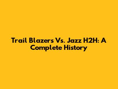 Trail Blazers Vs. Jazz H2H: A Complete History