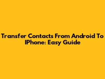 Transfer Contacts From Android To IPhone: Easy Guide