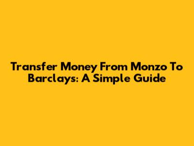 Transfer Money From Monzo To Barclays: A Simple Guide