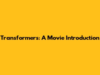 Transformers: A Movie Introduction