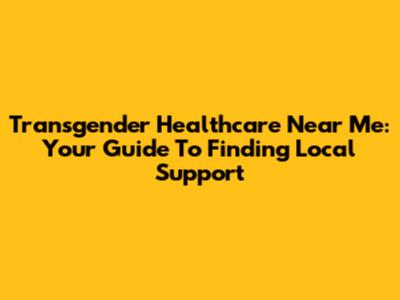 Transgender Healthcare Near Me: Your Guide To Finding Local Support