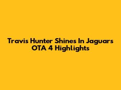 Travis Hunter Shines In Jaguars OTA 4 Highlights