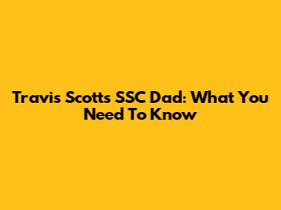 Travis Scott's SSC Dad: What You Need To Know