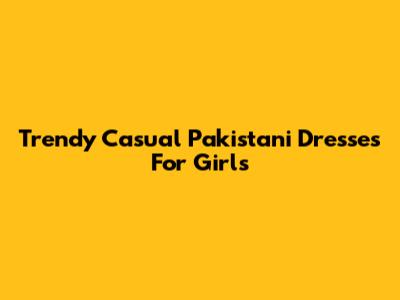 Trendy Casual Pakistani Dresses For Girls