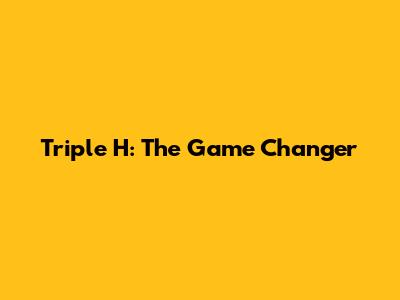 Triple H: The Game Changer