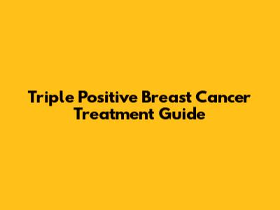 Triple Positive Breast Cancer Treatment Guide