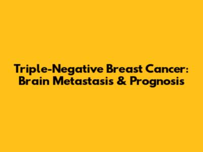 Triple-Negative Breast Cancer: Brain Metastasis & Prognosis
