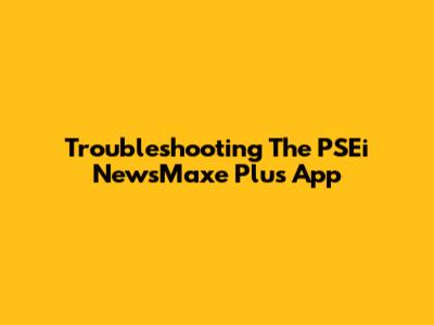 Troubleshooting The PSEi NewsMaxe Plus App