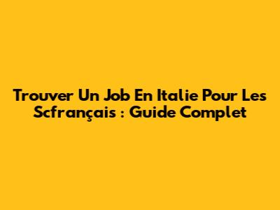 Trouver Un Job En Italie Pour Les Scfrançais : Guide Complet