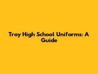 Troy High School Uniforms: A Guide