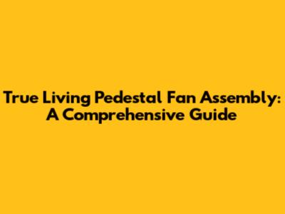 True Living Pedestal Fan Assembly: A Comprehensive Guide