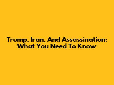 Trump, Iran, And Assassination: What You Need To Know
