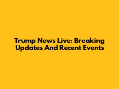 Trump News Live: Breaking Updates And Recent Events