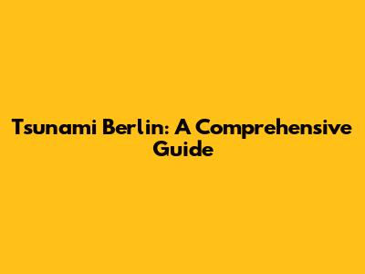 Tsunami Berlin: A Comprehensive Guide