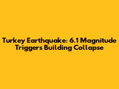 Turkey Earthquake: 6.1 Magnitude Triggers Building Collapse