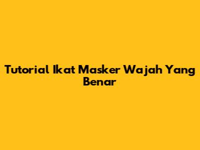 Tutorial Ikat Masker Wajah Yang Benar