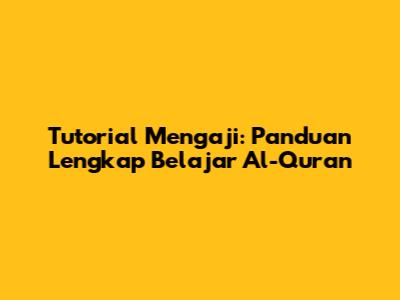 Tutorial Mengaji: Panduan Lengkap Belajar Al-Qur'an