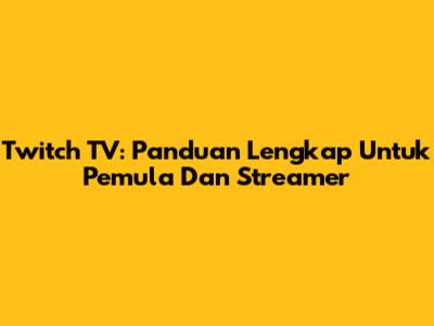 Twitch TV: Panduan Lengkap Untuk Pemula Dan Streamer
