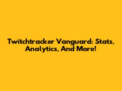 Twitchtracker Vanguard: Stats, Analytics, And More!