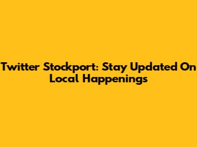 Twitter Stockport: Stay Updated On Local Happenings
