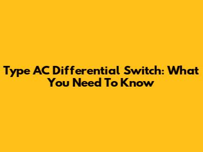 Type AC Differential Switch: What You Need To Know