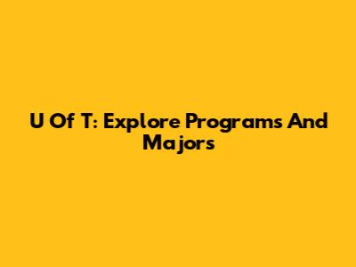 U Of T: Explore Programs And Majors