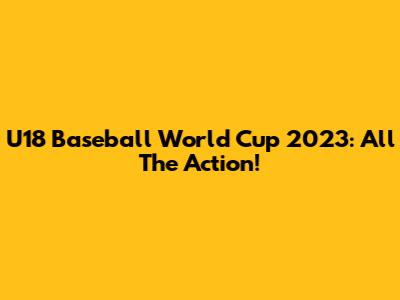 U18 Baseball World Cup 2023: All The Action!