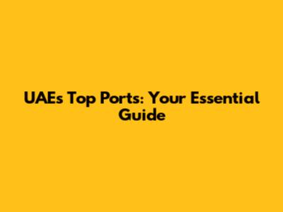 UAE's Top Ports: Your Essential Guide