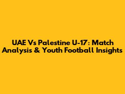 UAE Vs Palestine U-17: Match Analysis & Youth Football Insights