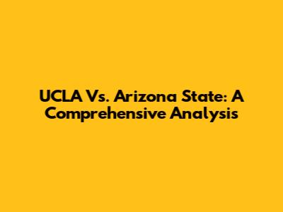 UCLA Vs. Arizona State: A Comprehensive Analysis