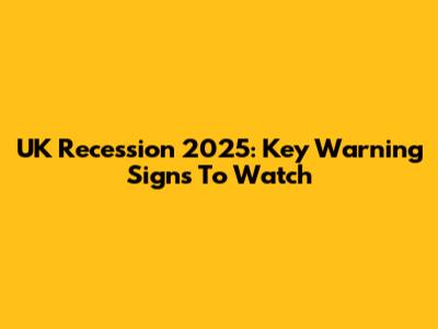 UK Recession 2025: Key Warning Signs To Watch