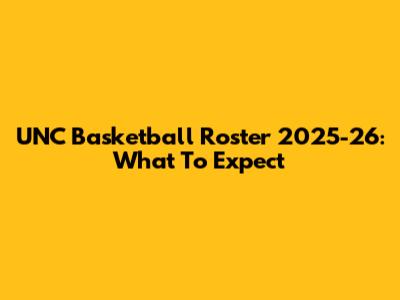 UNC Basketball Roster 2025-26: What To Expect