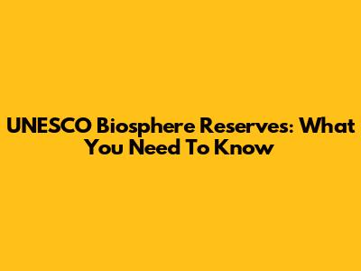 UNESCO Biosphere Reserves: What You Need To Know