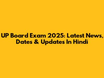 UP Board Exam 2025: Latest News, Dates & Updates In Hindi