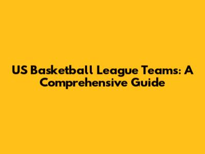 US Basketball League Teams: A Comprehensive Guide