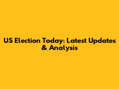 US Election Today: Latest Updates & Analysis