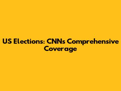US Elections: CNN's Comprehensive Coverage
