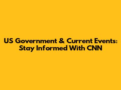 US Government & Current Events: Stay Informed With CNN